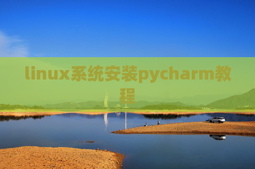 linux系统安装pycharm教程 linux系统安装pycharm教程